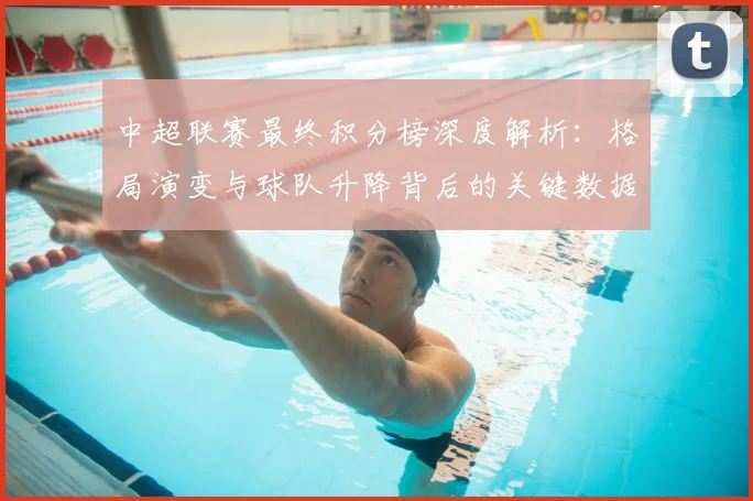 中超联赛最终积分榜深度解析：格局演变与球队升降背后的关键数据