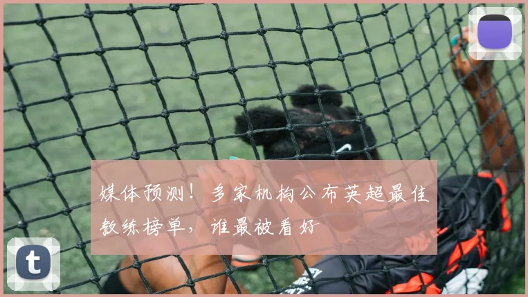 媒体预测!多家机构公布英超最佳教练榜单,谁最被看好