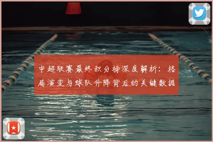 中超联赛最终积分榜深度解析：格局演变与球队升降背后的关键数据