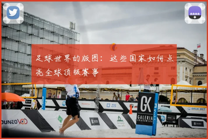 足球世界的版图:这些国家如何点亮全球顶级赛事