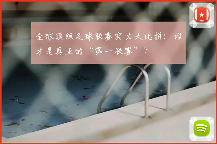 全球顶级足球联赛实力大比拼：谁才是真正的“第一联赛”？