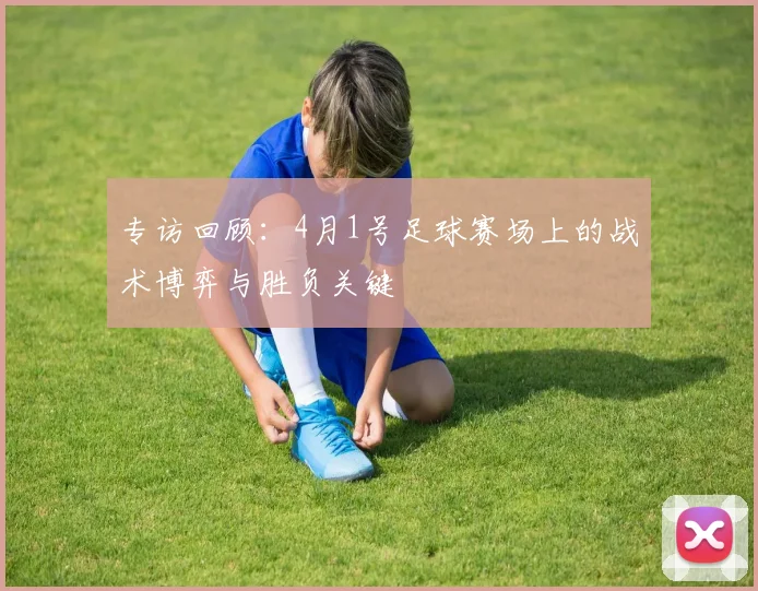 专访回顾:4月1号足球赛场上的战术博弈与胜负关键