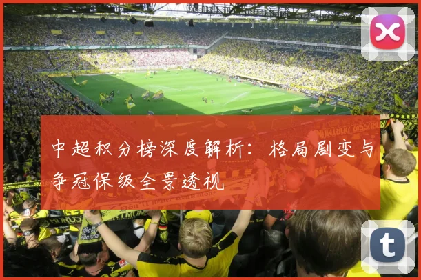 中超积分榜深度解析：格局剧变与争冠保级全景透视