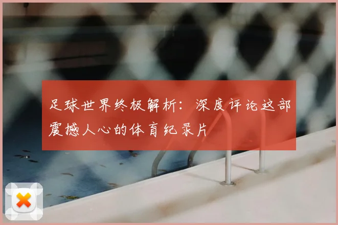足球世界终极解析:深度评论这部震撼人心的体育纪录片