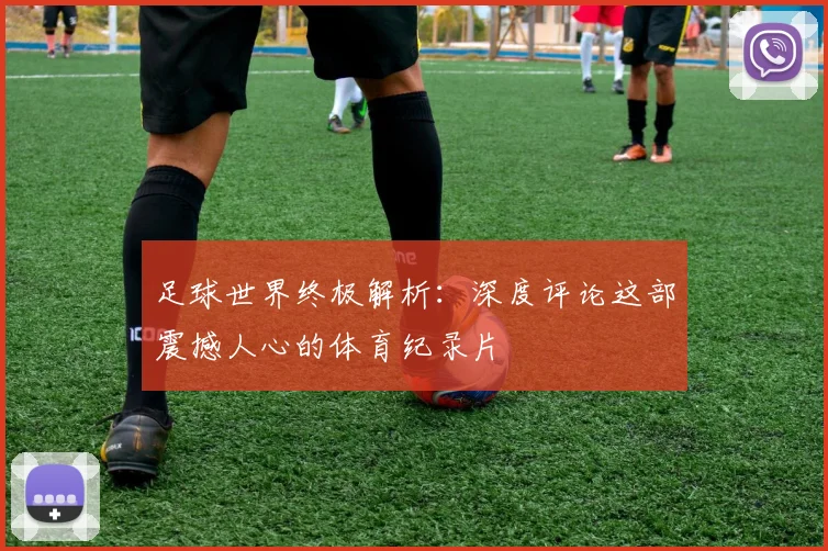 足球世界终极解析:深度评论这部震撼人心的体育纪录片