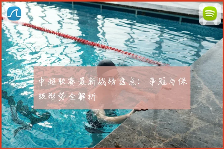 中超联赛最新战绩盘点:争冠与保级形势全解析