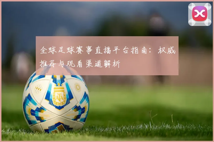 全球足球赛事直播平台指南:权威推荐与观看渠道解析
